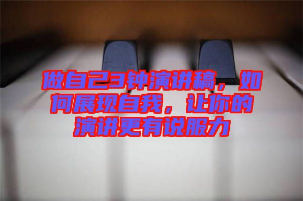 做自己3鐘演講稿，如何展現(xiàn)自我，讓你的演講更有說服力