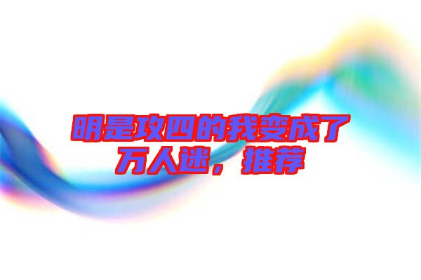 明是攻四的我變成了萬人迷，推薦