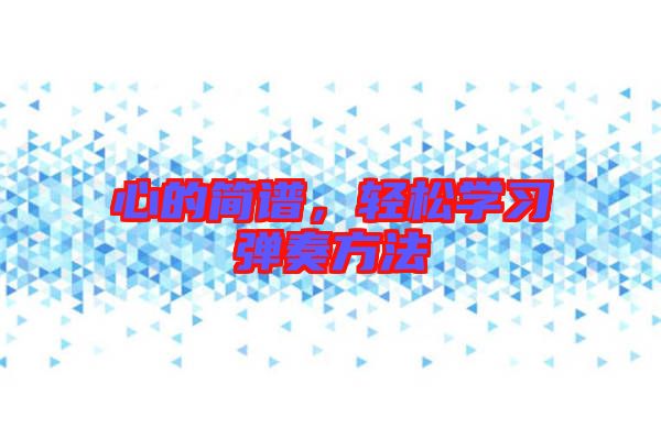 心的簡(jiǎn)譜，輕松學(xué)習(xí)彈奏方法