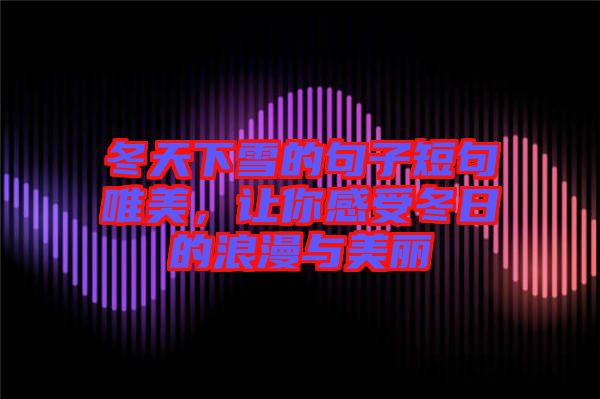 冬天下雪的句子短句唯美，讓你感受冬日的浪漫與美麗