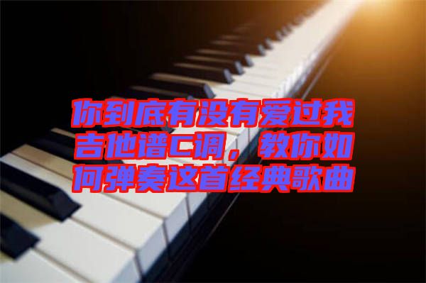 你到底有沒有愛過我吉他譜C調(diào)，教你如何彈奏這首經(jīng)典歌曲
