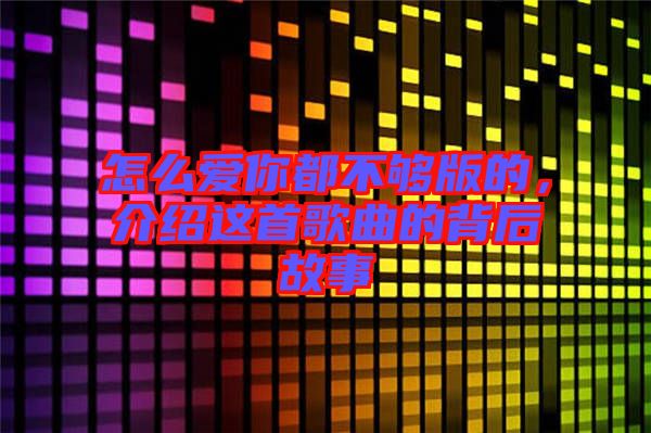 怎么愛(ài)你都不夠版的，介紹這首歌曲的背后故事