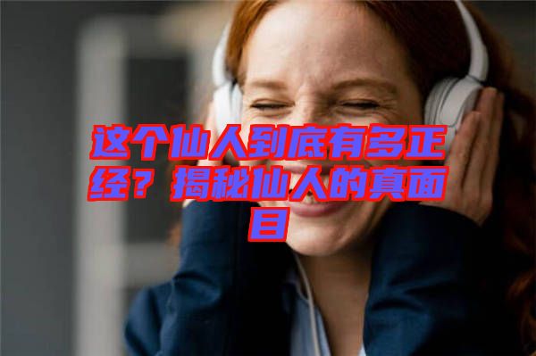 這個仙人到底有多正經(jīng)？揭秘仙人的真面目