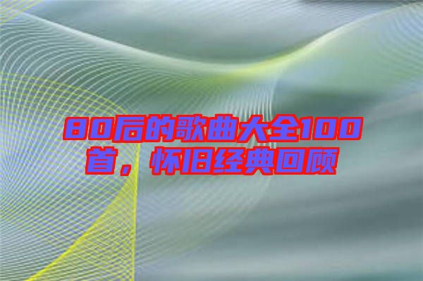 80后的歌曲大全100首，懷舊經(jīng)典回顧