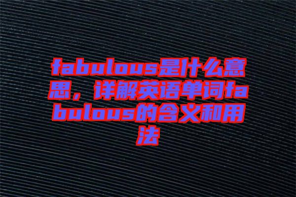 fabulous是什么意思，詳解英語單詞fabulous的含義和用法