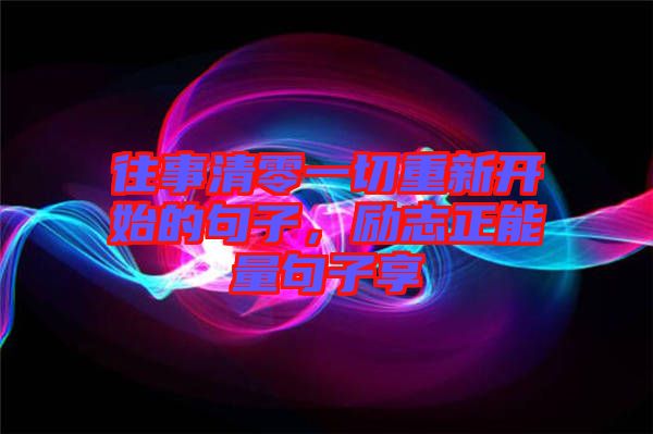 往事清零一切重新開始的句子，勵志正能量句子享