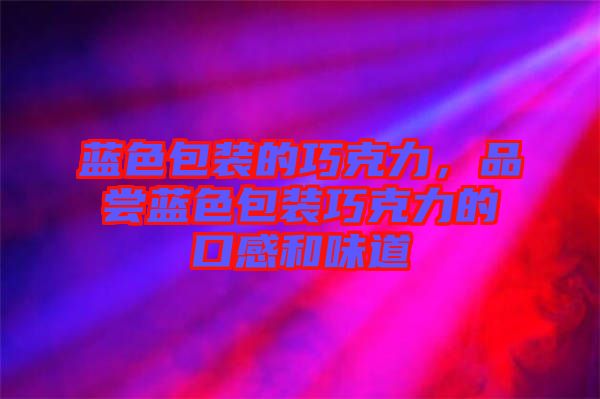 藍色包裝的巧克力，品嘗藍色包裝巧克力的口感和味道