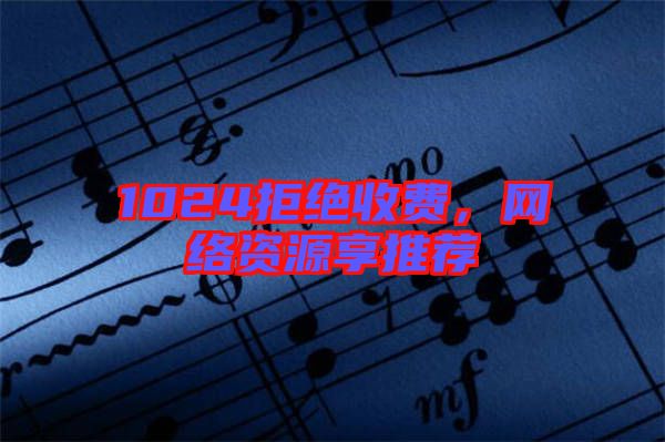 1024拒絕收費，網(wǎng)絡(luò)資源享推薦