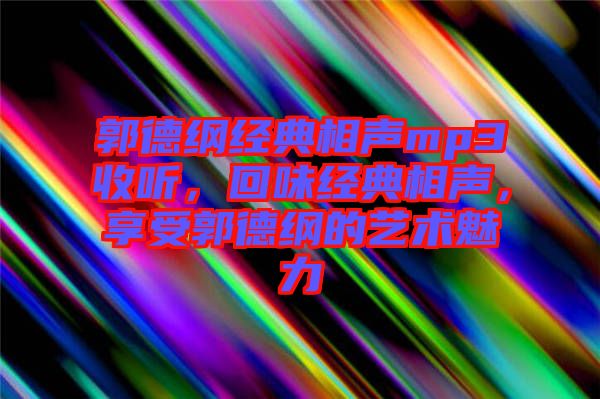 郭德綱經(jīng)典相聲mp3收聽(tīng)，回味經(jīng)典相聲，享受郭德綱的藝術(shù)魅力