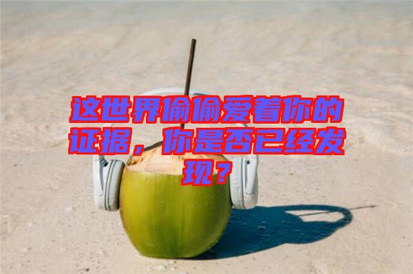 這世界偷偷愛著你的證據(jù)，你是否已經(jīng)發(fā)現(xiàn)？