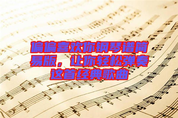 偏偏喜歡你鋼琴譜簡易版，讓你輕松彈奏這首經(jīng)典歌曲