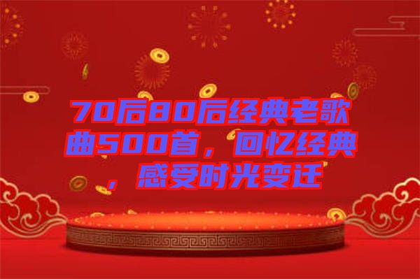 70后80后經(jīng)典老歌曲500首，回憶經(jīng)典，感受時光變遷
