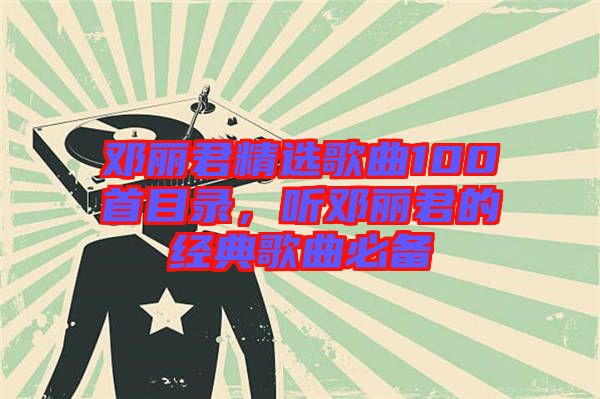 鄧麗君精選歌曲100首目錄，聽鄧麗君的經典歌曲必備