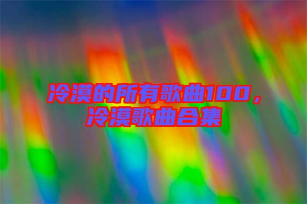 冷漠的所有歌曲100，冷漠歌曲合集