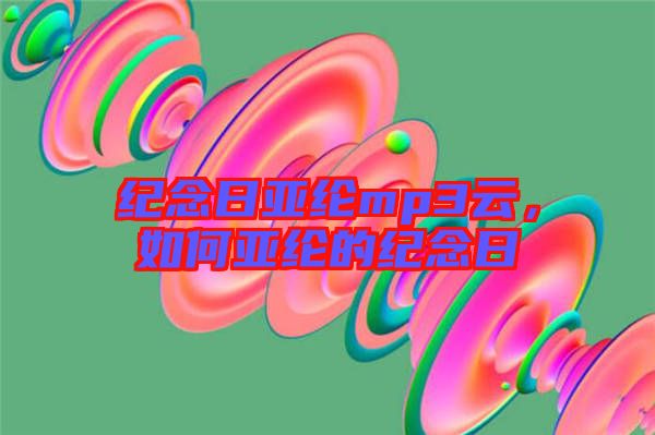 紀念日亞綸mp3云，如何亞綸的紀念日