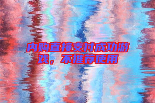 內(nèi)購直接支付成功游戲，不推薦使用
