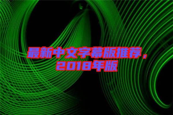 最新中文字幕版推薦，2018年版