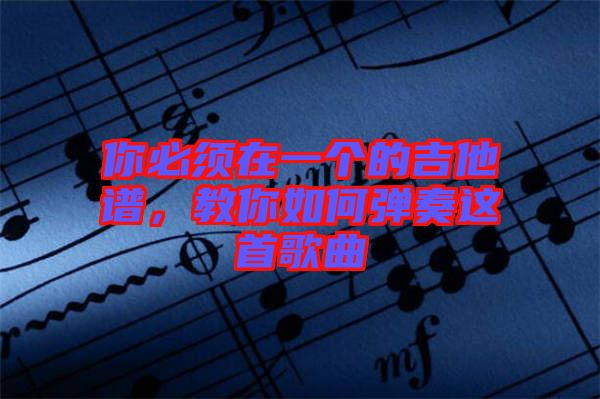 你必須在一個的吉他譜，教你如何彈奏這首歌曲