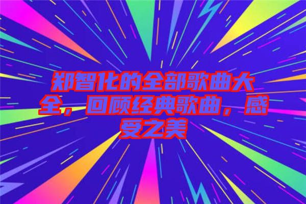 鄭智化的全部歌曲大全，回顧經(jīng)典歌曲，感受之美