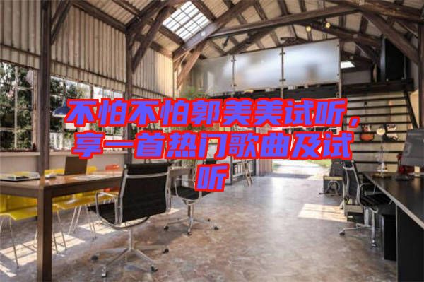 不怕不怕郭美美試聽，享一首熱門歌曲及試聽