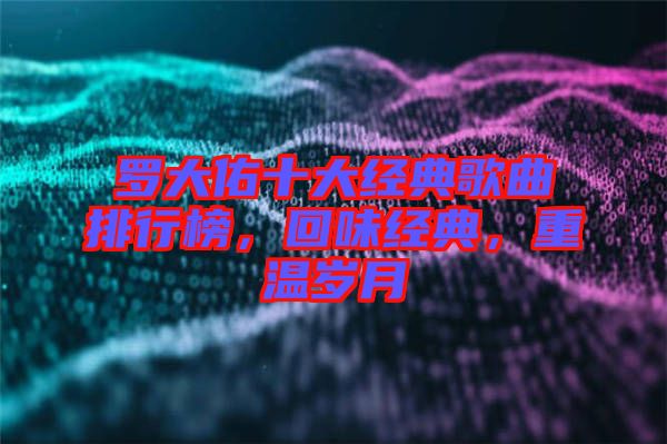 羅大佑十大經(jīng)典歌曲排行榜，回味經(jīng)典，重溫歲月