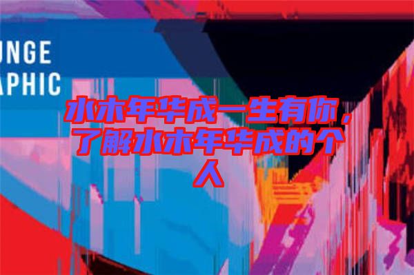 水木年華成一生有你，了解水木年華成的個人