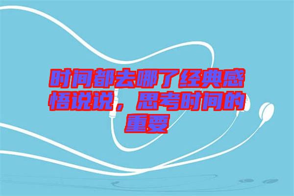 時間都去哪了經(jīng)典感悟說說，思考時間的重要