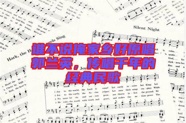 誰(shuí)不說(shuō)俺家鄉(xiāng)好原唱郭蘭英，傳唱千年的經(jīng)典民歌