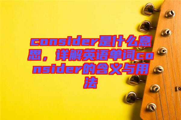 consider是什么意思，詳解英語單詞consider的含義與用法