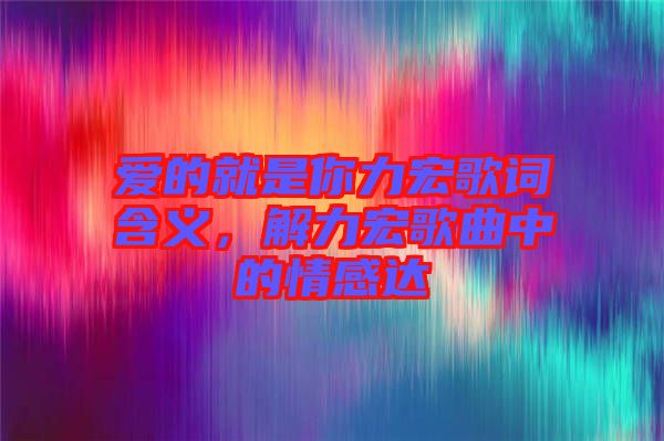 愛的就是你力宏歌詞含義，解力宏歌曲中的情感達(dá)