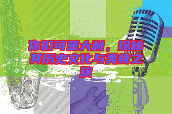 你們可意大利，探秘其歷史文化與美食之旅