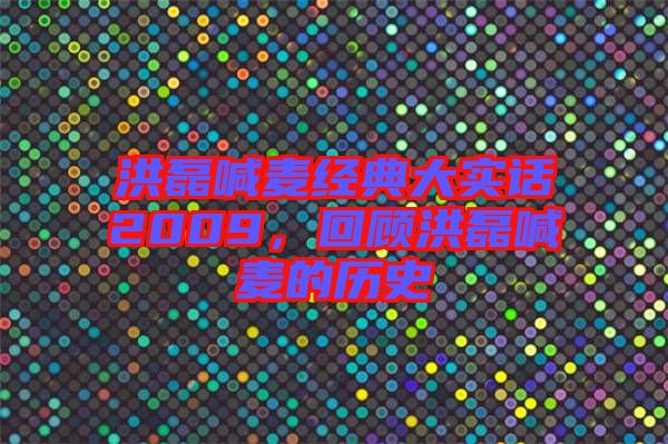 洪磊喊麥經(jīng)典大實(shí)話2009，回顧洪磊喊麥的歷史