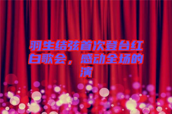 羽生結(jié)弦首次登臺紅白歌會，感動全場的演