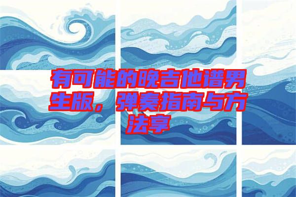 有可能的晚吉他譜男生版，彈奏指南與方法享