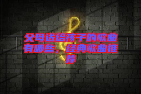 父母送給孩子的歌曲有哪些，經典歌曲推薦
