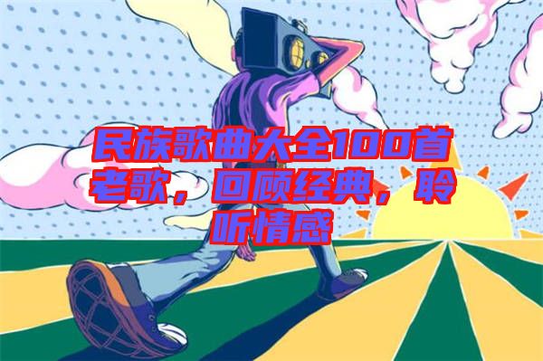 民族歌曲大全100首老歌，回顧經(jīng)典，聆聽情感