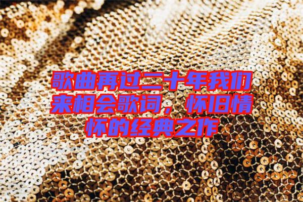 歌曲再過二十年我們來相會歌詞，懷舊情懷的經(jīng)典之作