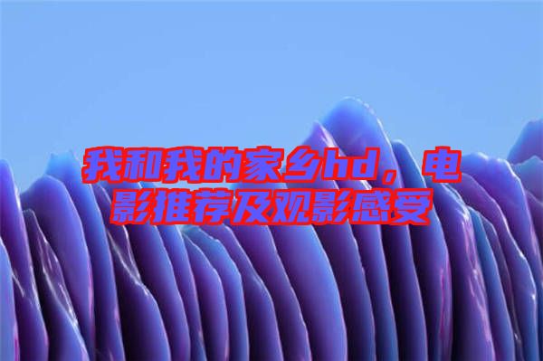 我和我的家鄉(xiāng)hd，電影推薦及觀影感受