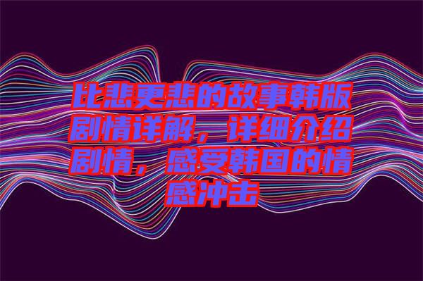 比悲更悲的故事韓版劇情詳解，詳細(xì)介紹劇情，感受韓國的情感沖擊