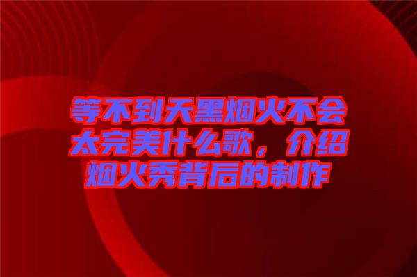 等不到天黑煙火不會太完美什么歌，介紹煙火秀背后的制作