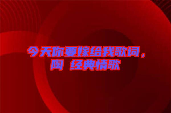 今天你要嫁給我歌詞，陶喆經(jīng)典情歌