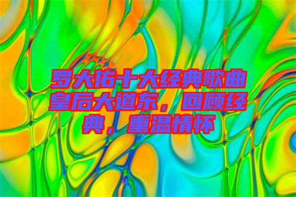 羅大佑十大經(jīng)典歌曲皇后大道東，回顧經(jīng)典，重溫情懷