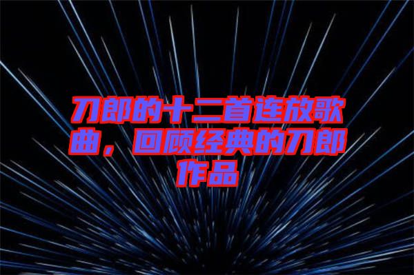 刀郎的十二首連放歌曲，回顧經典的刀郎作品