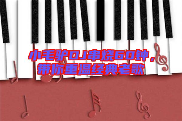 小毛驢DJ串燒60鐘，帶你重溫經(jīng)典老歌