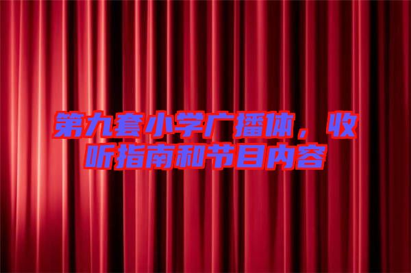 第九套小學(xué)廣播體，收聽(tīng)指南和節(jié)目?jī)?nèi)容