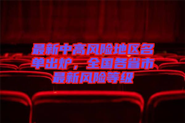 最新中高風(fēng)險(xiǎn)地區(qū)名單出爐，全國各省市最新風(fēng)險(xiǎn)等級