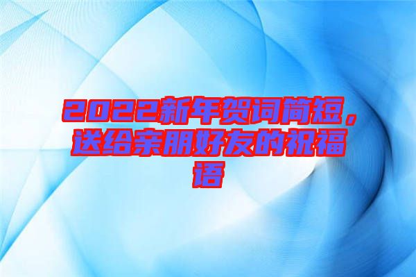 2022新年賀詞簡短，送給親朋好友的祝福語