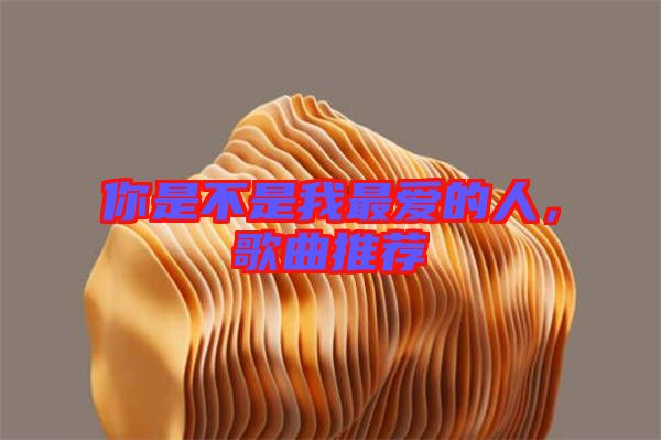 你是不是我最愛(ài)的人，歌曲推薦