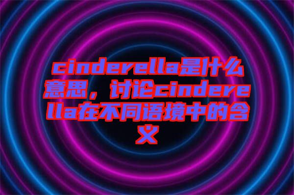 cinderella是什么意思，討論cinderella在不同語境中的含義