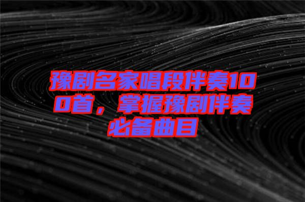 豫劇名家唱段伴奏100首，掌握豫劇伴奏必備曲目